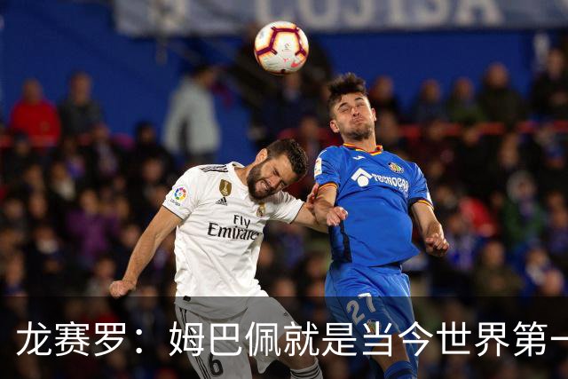 龙赛罗：姆巴佩就是当今世界第一人，不要再戴着有色眼镜审视他